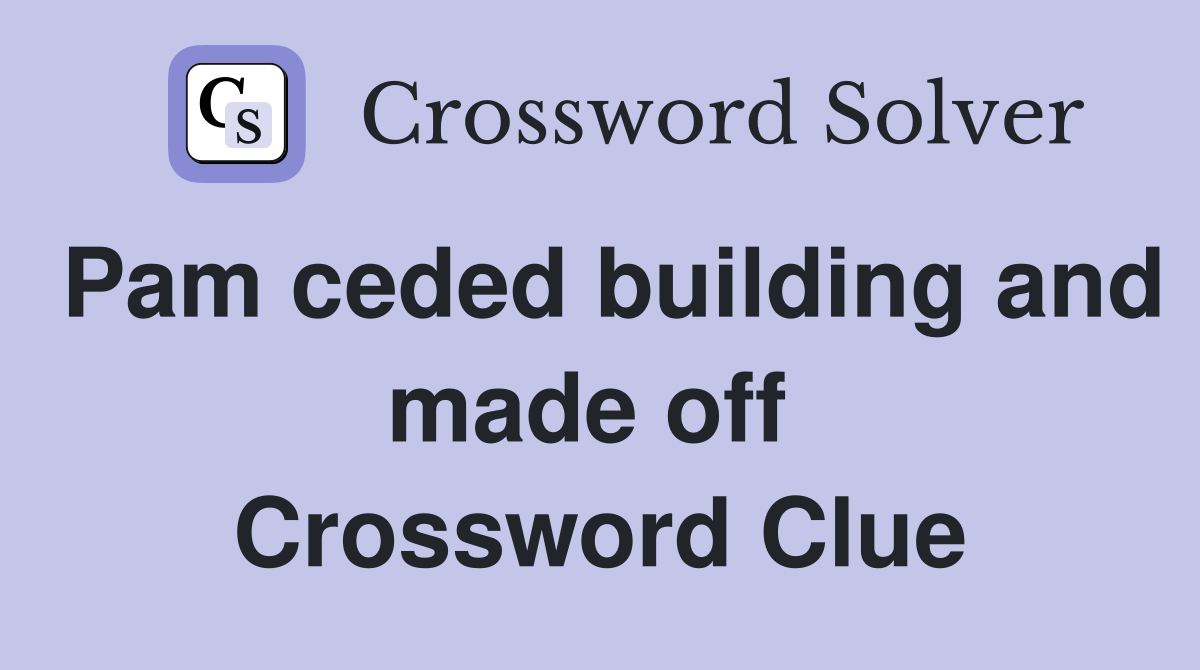 Pam ceded building and made off  Crossword Clue