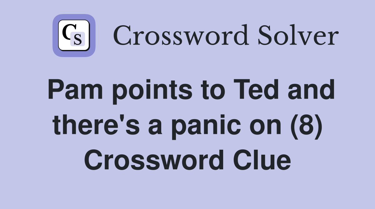 Pam points to Ted and there's a panic on (8) Crossword Clue