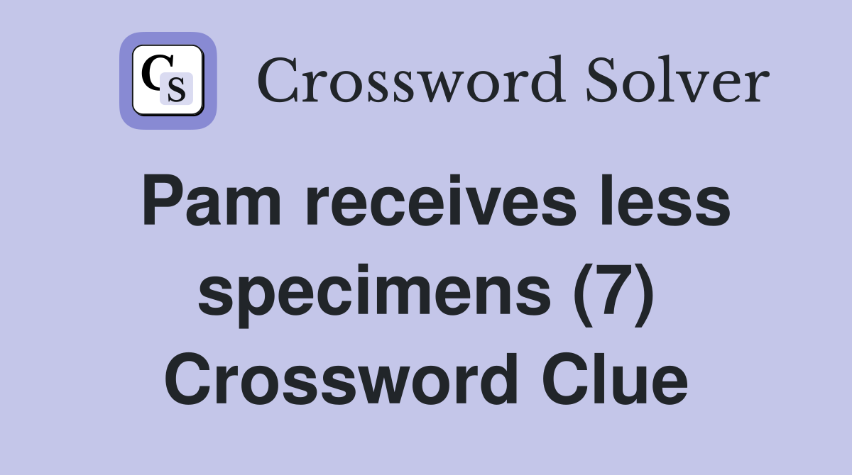 Pam receives less specimens (7) Crossword Clue