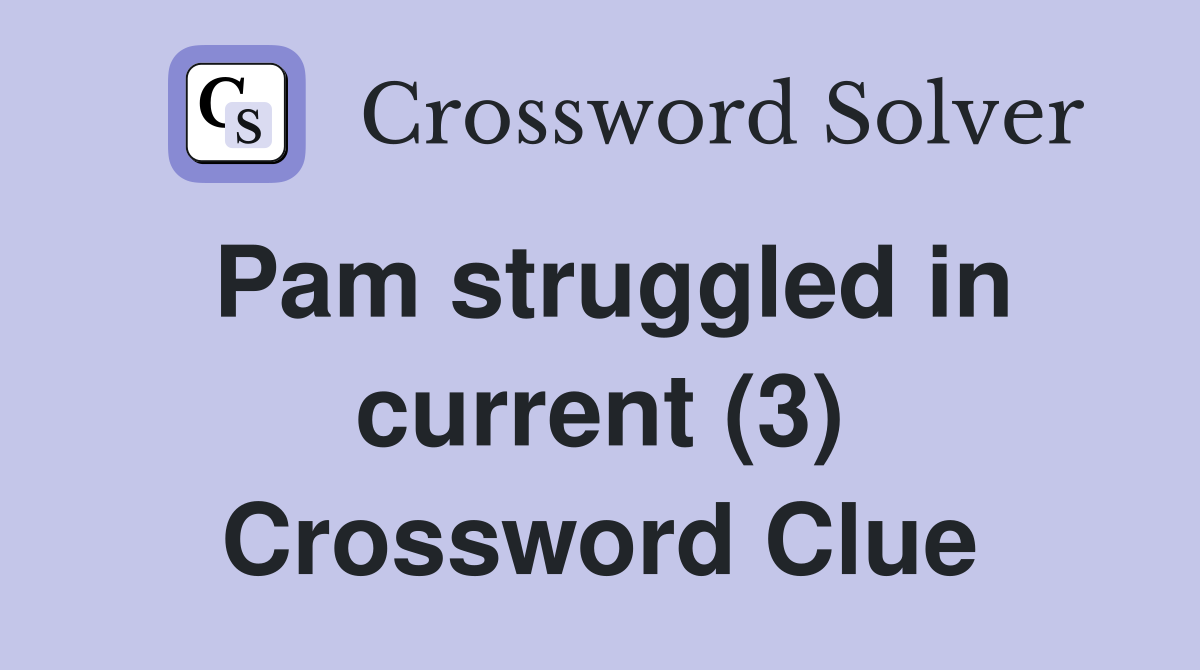 Pam struggled in current (3) Crossword Clue