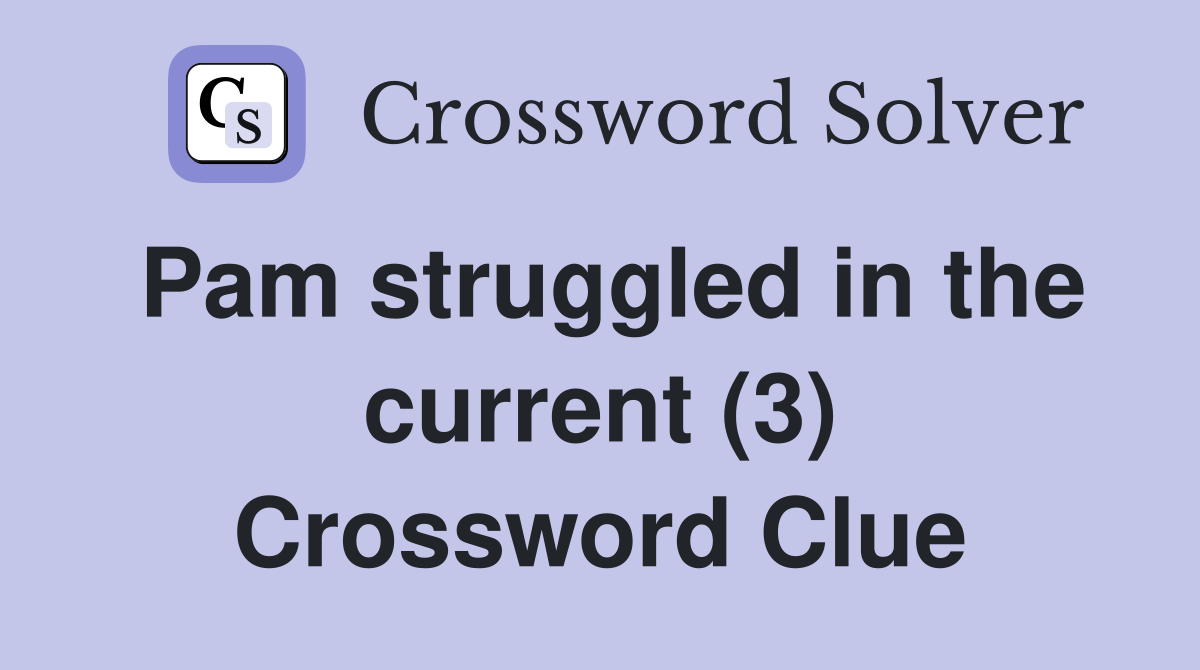 Pam struggled in the current (3) Crossword Clue