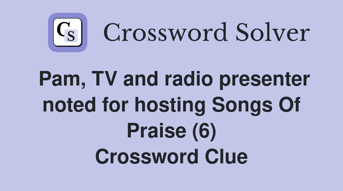 Pam, TV and radio presenter noted for hosting Songs Of Praise (6) Crossword Clue