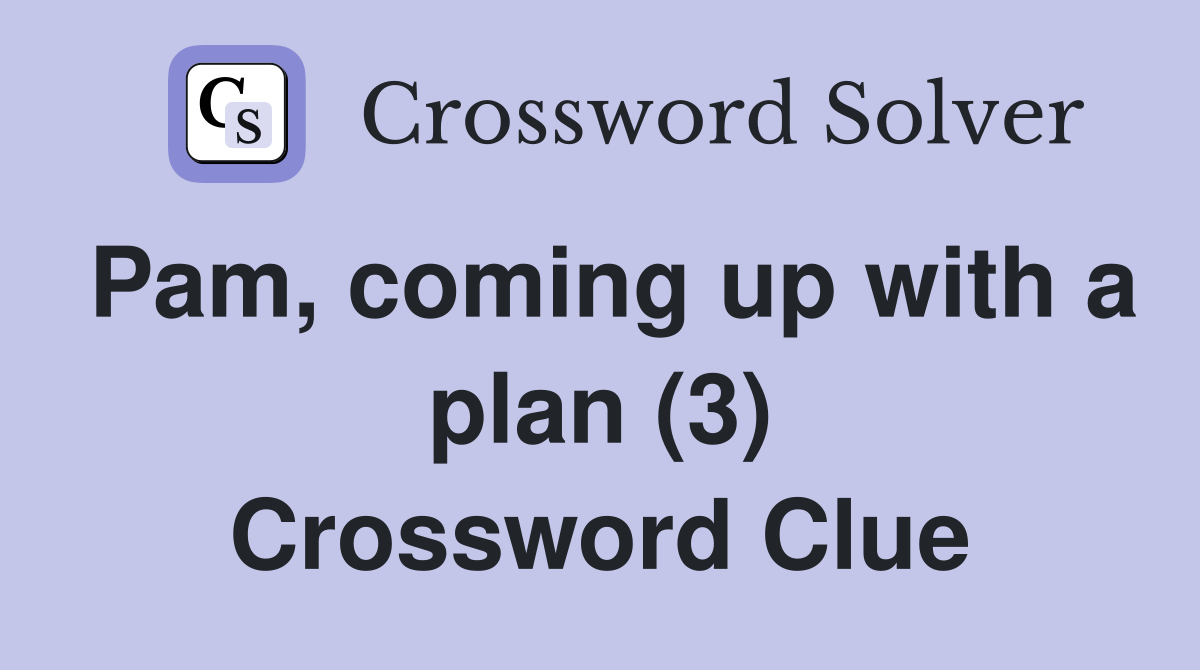 Pam, coming up with a plan (3) Crossword Clue