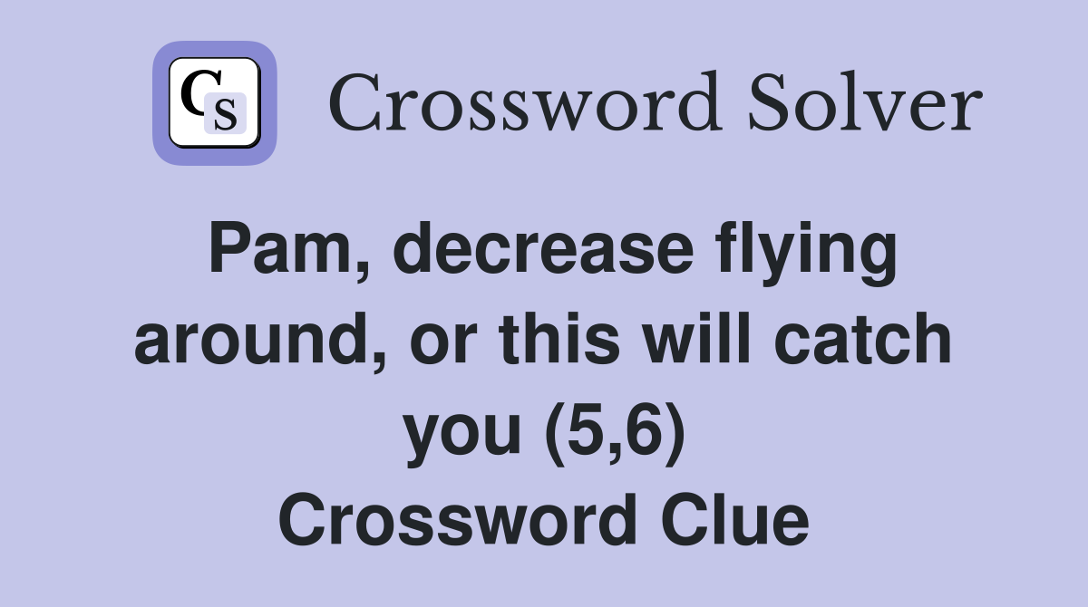 Pam, decrease flying around, or this will catch you (5,6) Crossword Clue