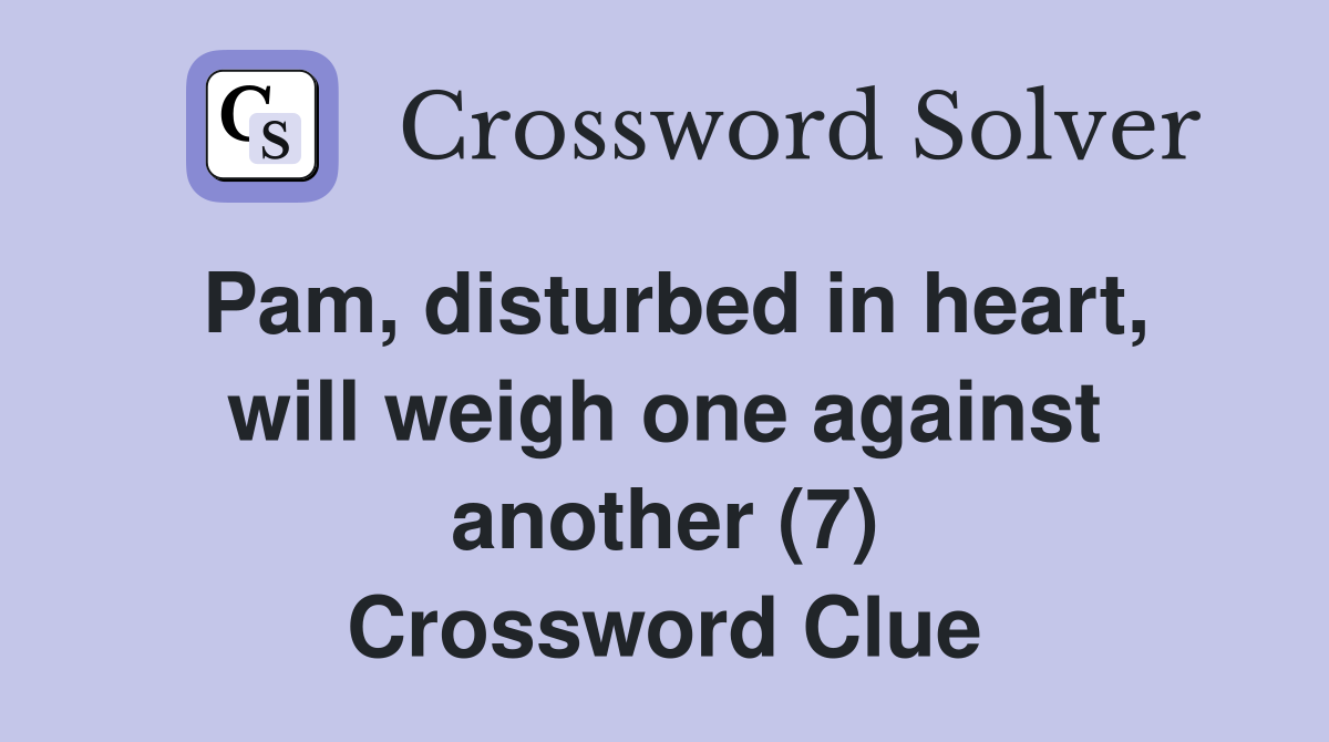 Pam, disturbed in heart, will weigh one against another (7) Crossword Clue