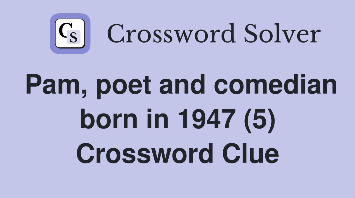Pam, poet and comedian born in 1947 (5) Crossword Clue