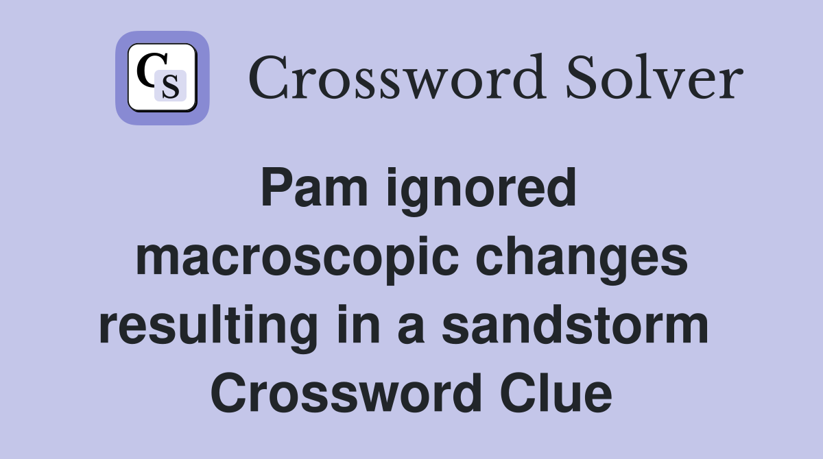 Pam ignored macroscopic changes resulting in a sandstorm  Crossword Clue