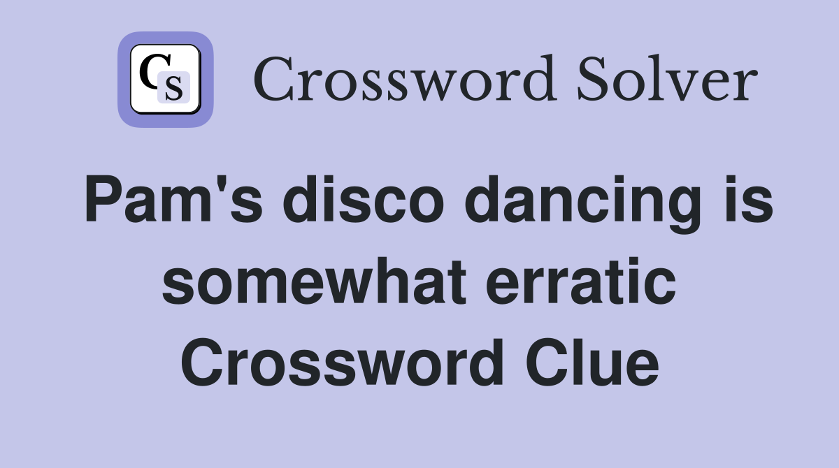 Pam's disco dancing is somewhat erratic Crossword Clue