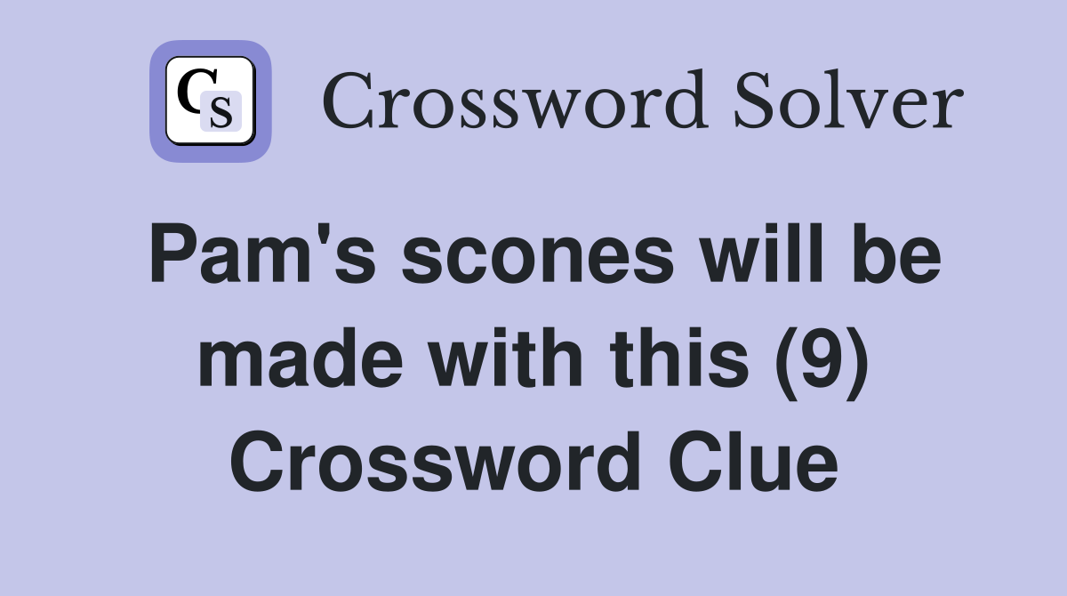 Pam's scones will be made with this (9) Crossword Clue