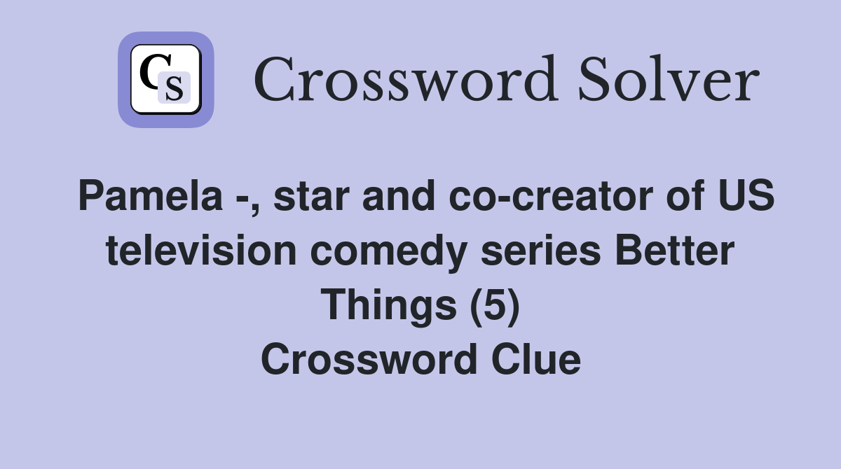 Pamela -, star and co-creator of US television comedy series Better Things (5) Crossword Clue