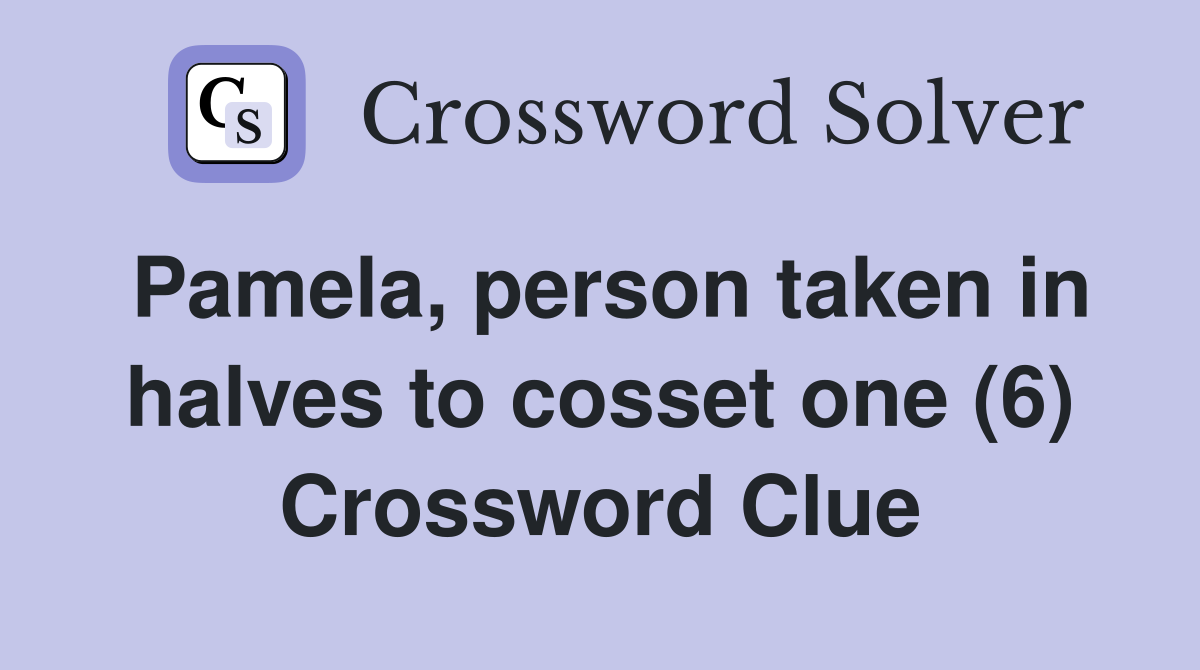 Pamela, person taken in halves to cosset one (6) Crossword Clue