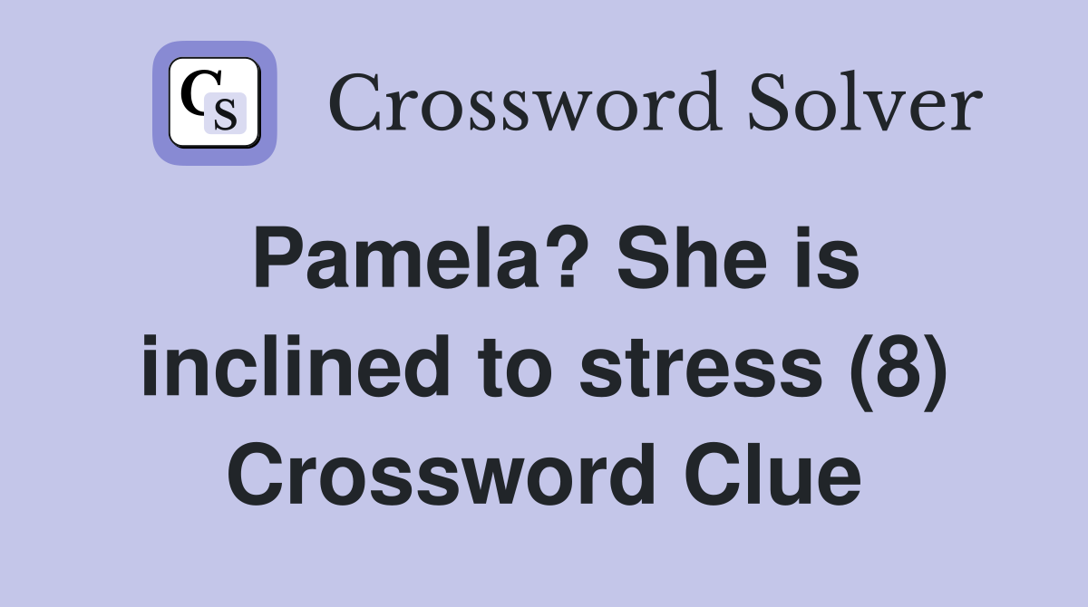 Pamela? She is inclined to stress (8) Crossword Clue
