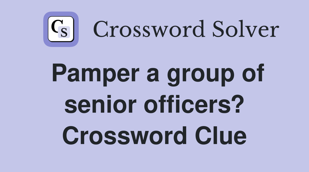 Pamper a group of senior officers? Crossword Clue
