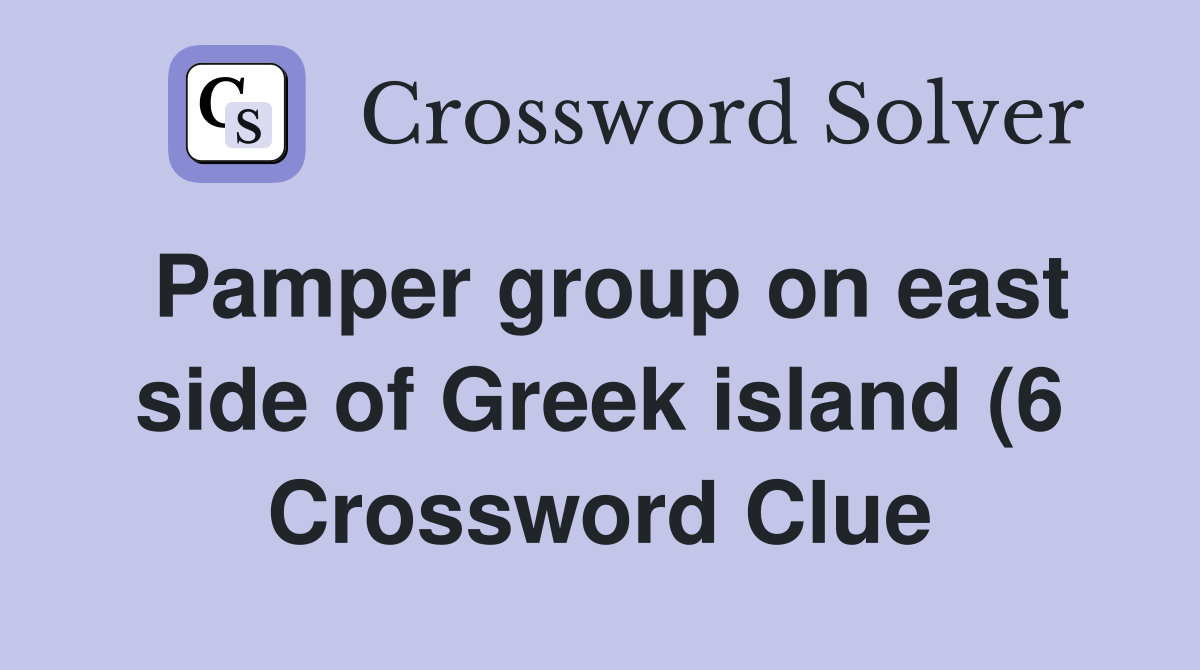 Pamper group on east side of Greek island (6) Crossword Clue Answers Pamper group on east side of Greek island (6) Crossword Clue Answers