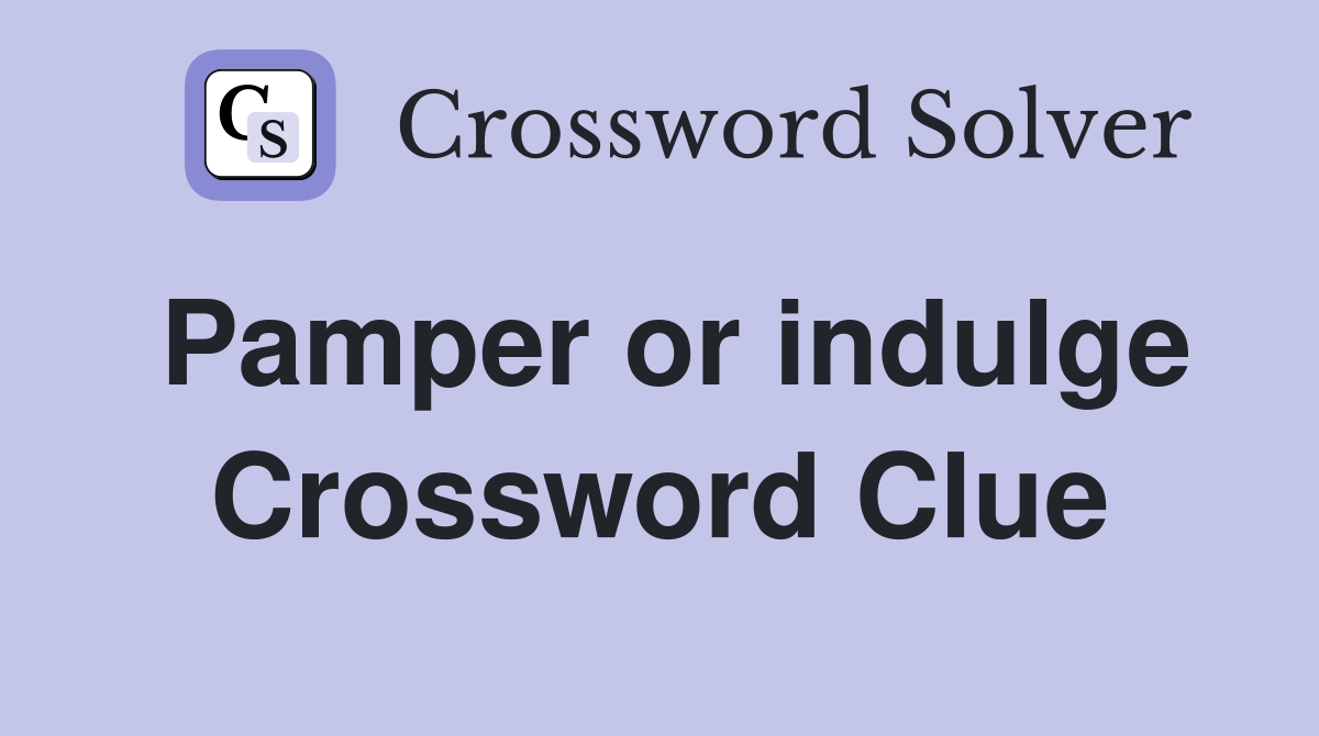 Pamper or indulge Crossword Clue