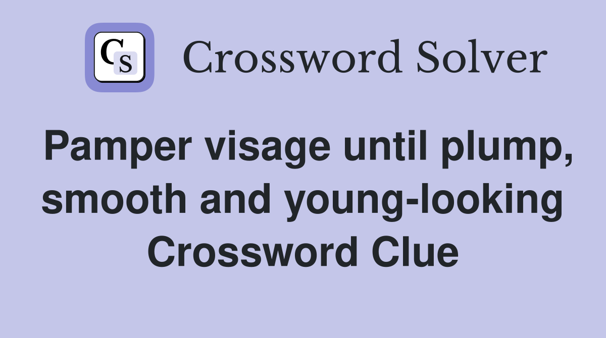 Pamper visage until plump, smooth and young-looking Crossword Clue