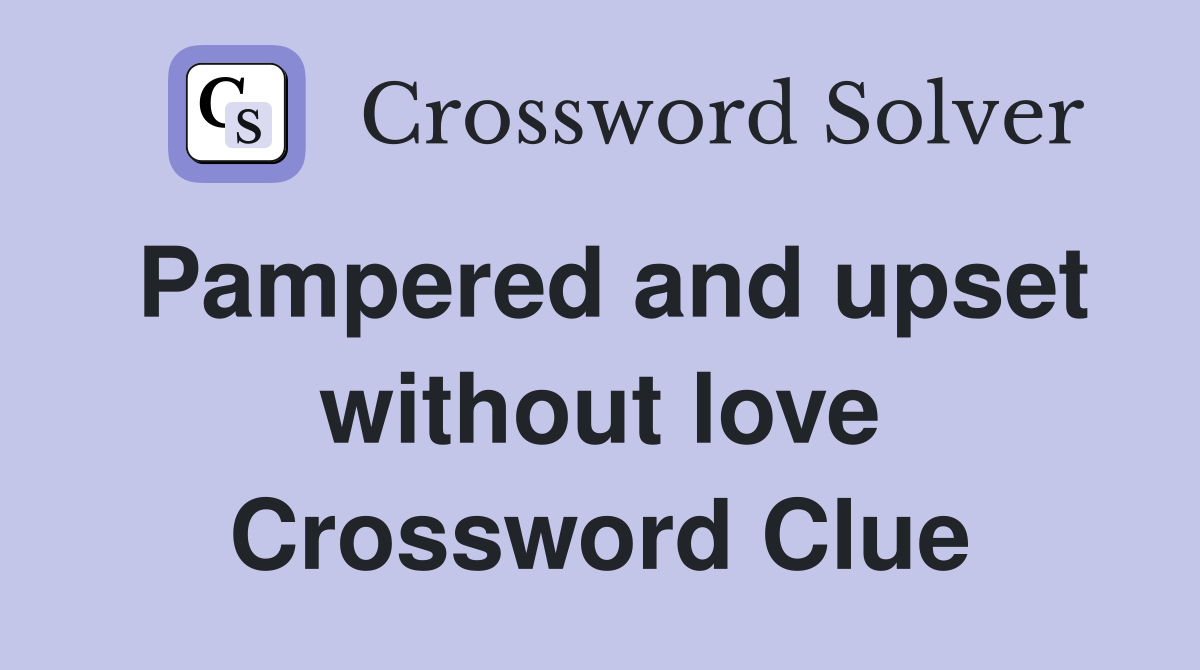 Pampered and upset without love Crossword Clue