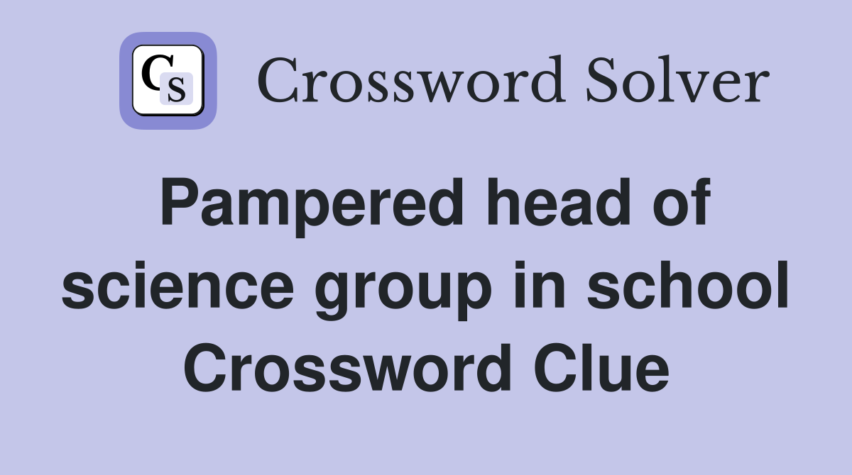 Pampered head of science group in school Crossword Clue
