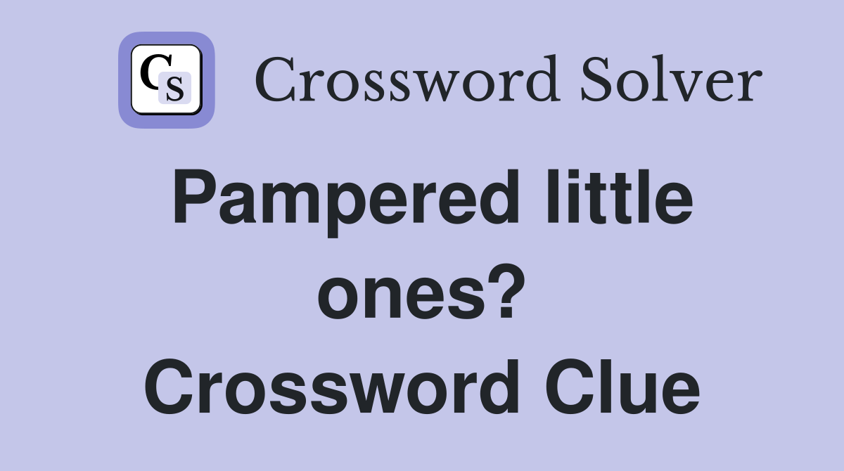 Pampered little ones? Crossword Clue