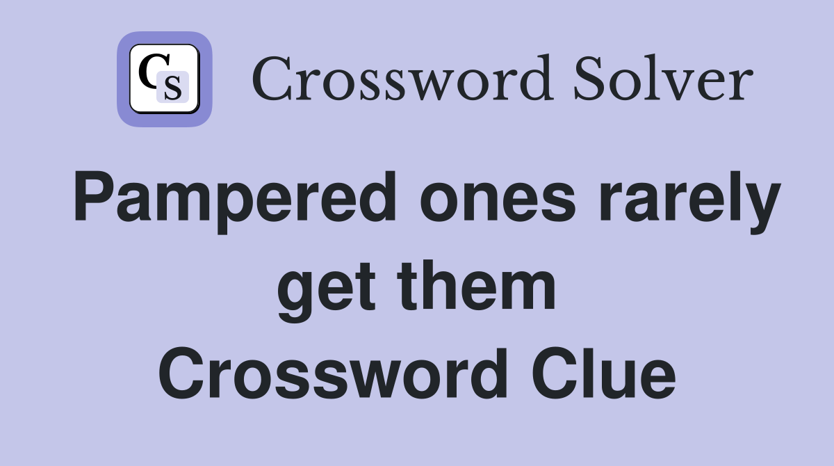 Pampered ones rarely get them Crossword Clue