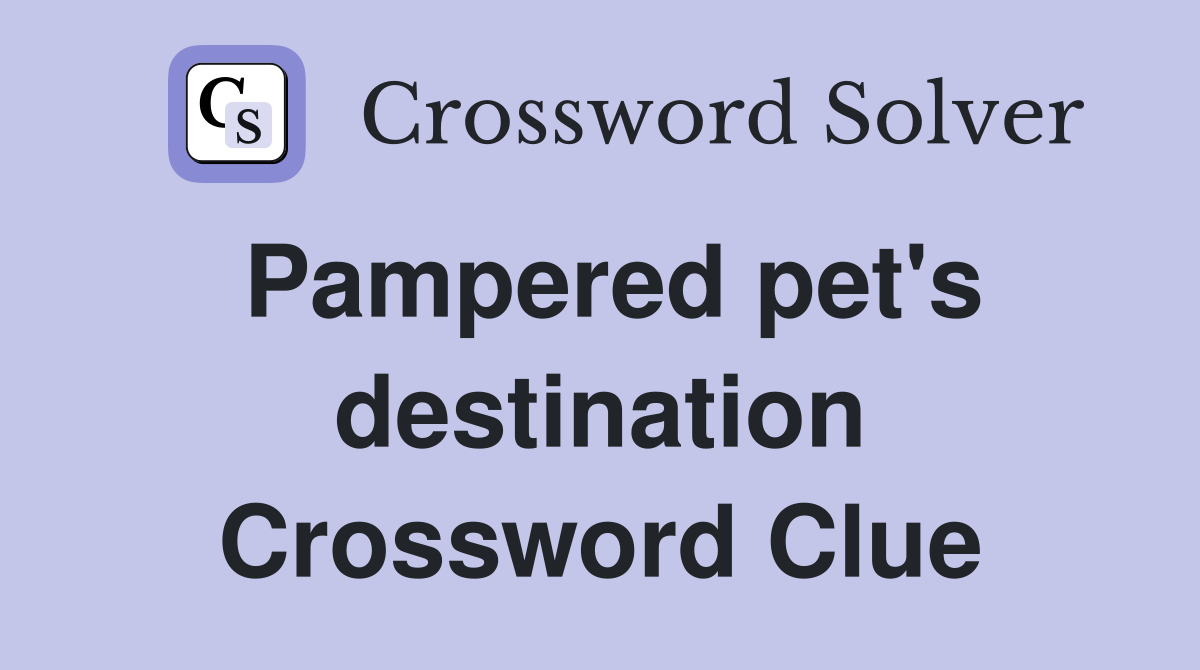 Pampered pet's destination Crossword Clue