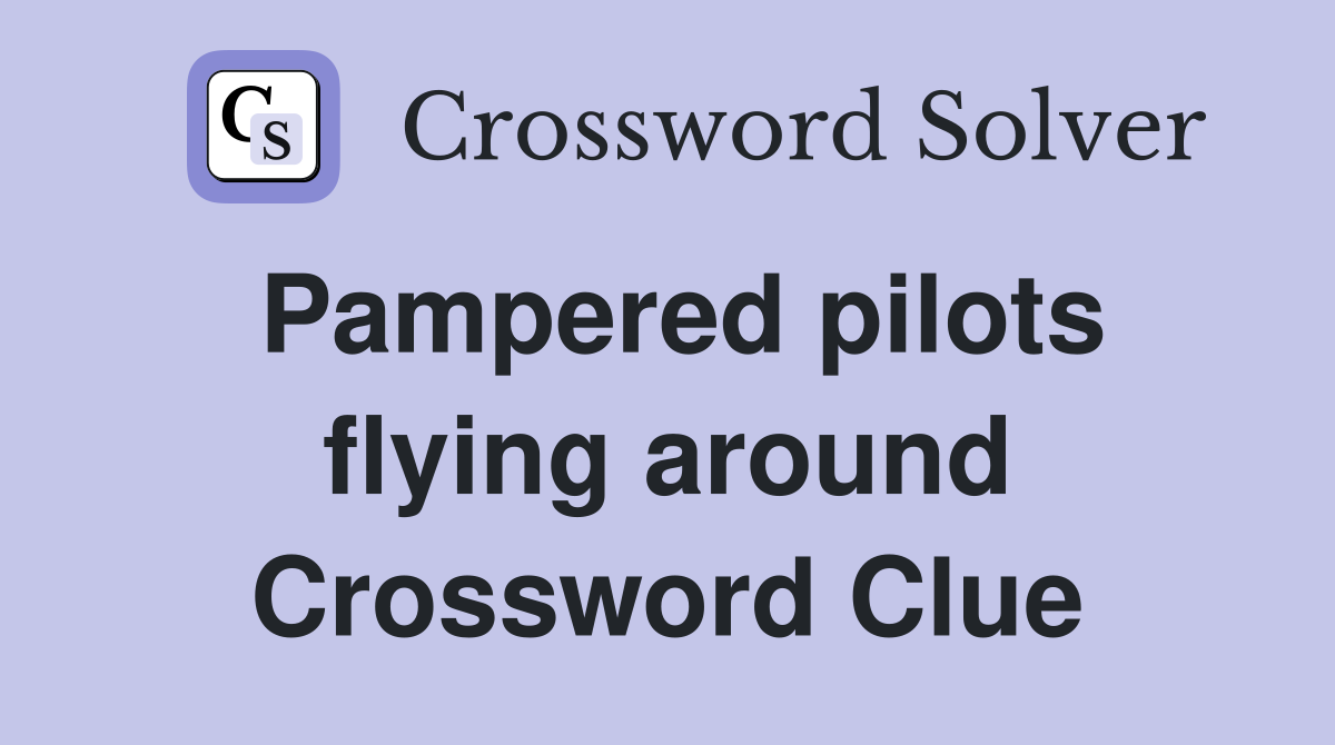Pampered pilots flying around Crossword Clue