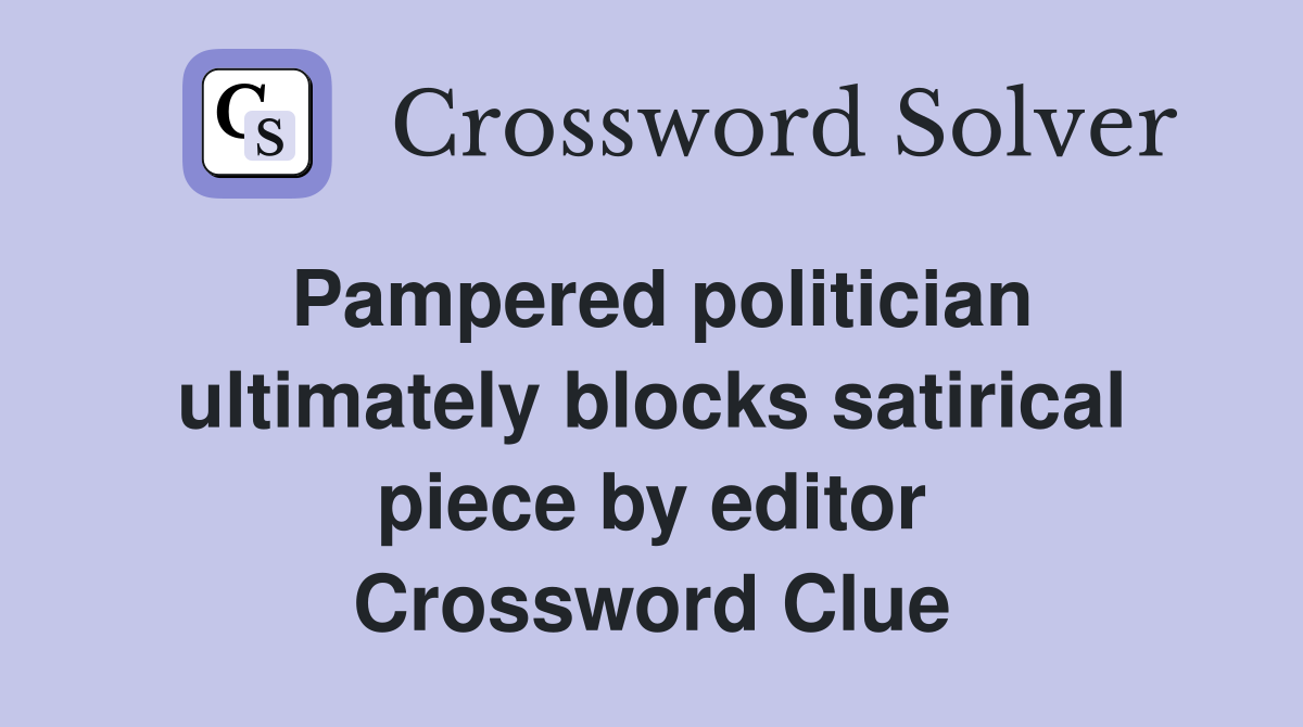 Pampered politician ultimately blocks satirical piece by editor Crossword Clue
