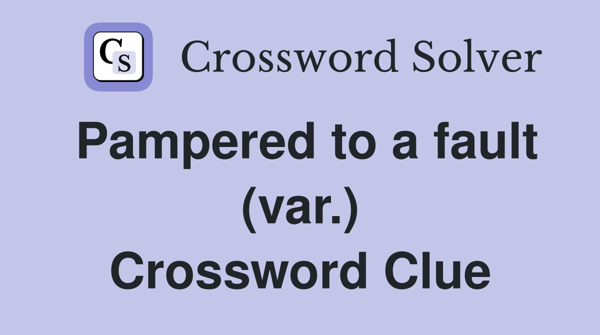 Pampered to a fault (var.) Crossword Clue
