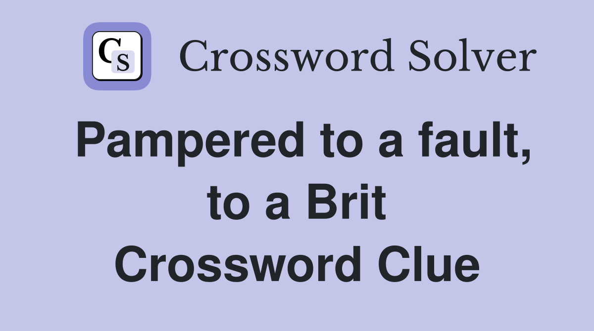 Pampered to a fault, to a Brit Crossword Clue
