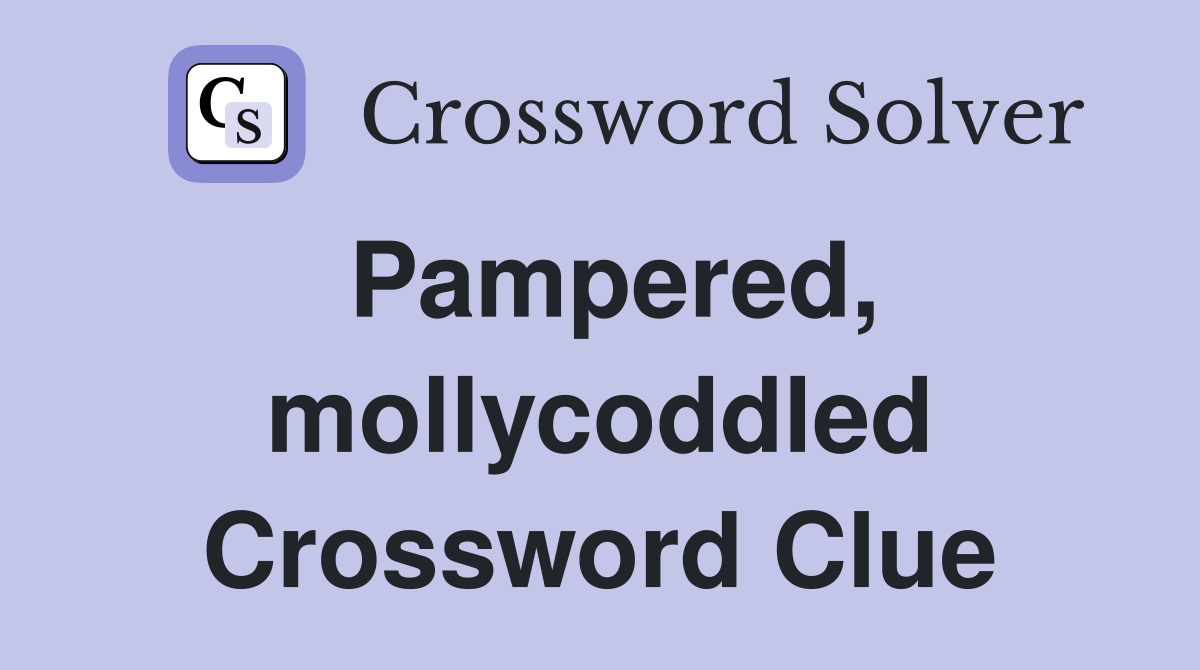Pampered, mollycoddled Crossword Clue
