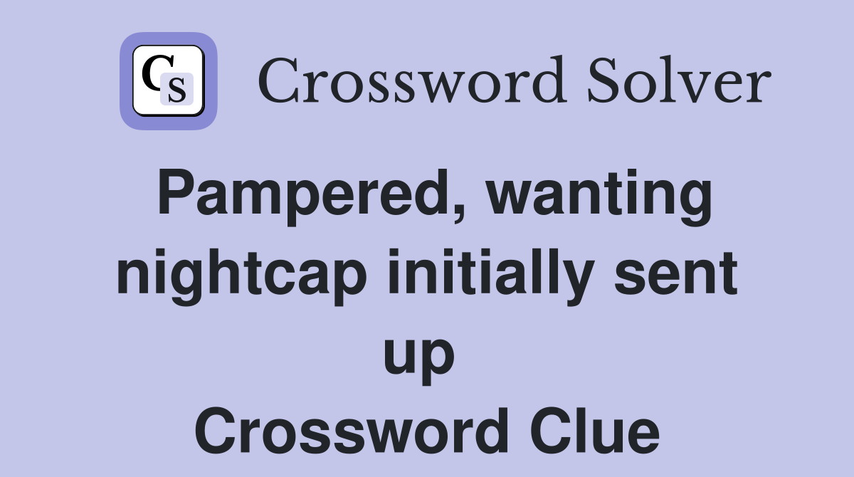 Pampered, wanting nightcap initially sent up  Crossword Clue