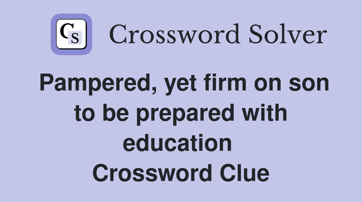 Pampered, yet firm on son to be prepared with education  Crossword Clue