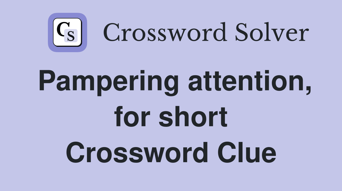 Pampering attention, for short Crossword Clue