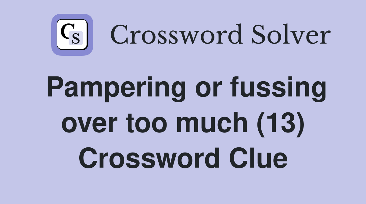 Pampering or fussing over too much (13) Crossword Clue