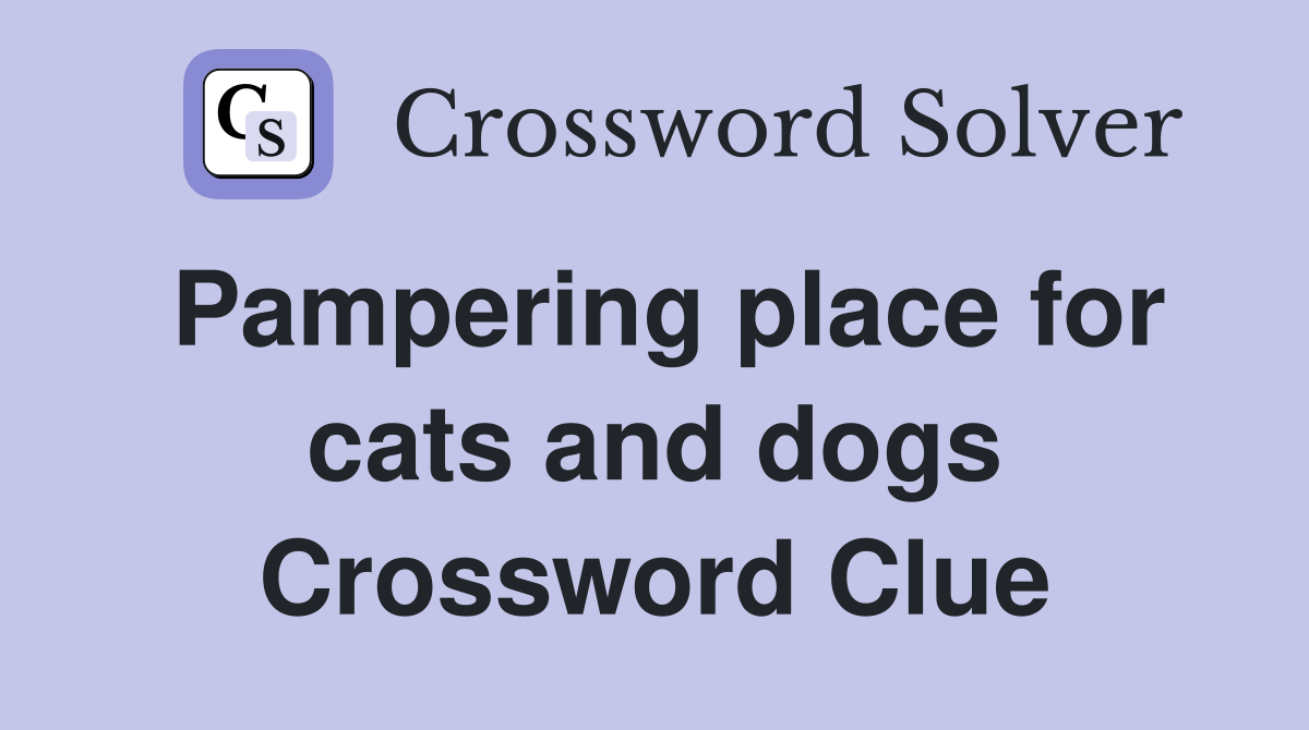 Pampering place for cats and dogs Crossword Clue