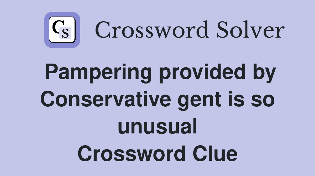 Pampering provided by Conservative gent is so unusual Crossword Clue