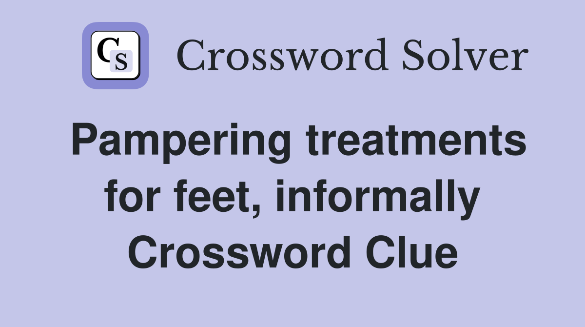 Pampering treatments for feet, informally Crossword Clue