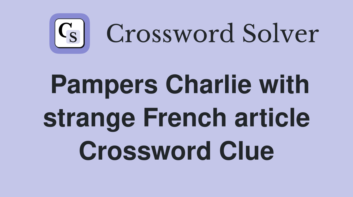 Pampers Charlie with strange French article Crossword Clue
