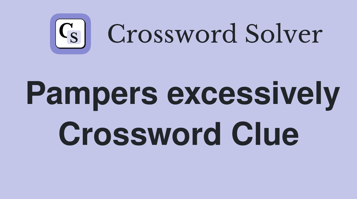 Pampers excessively Crossword Clue