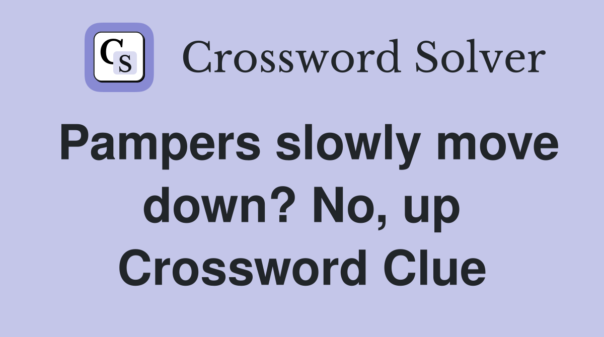 Pampers slowly move down? No, up Crossword Clue
