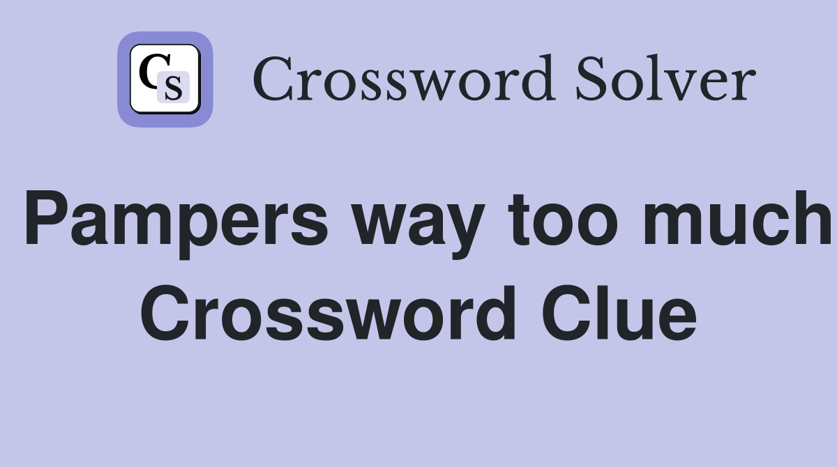 Pampers way too much Crossword Clue