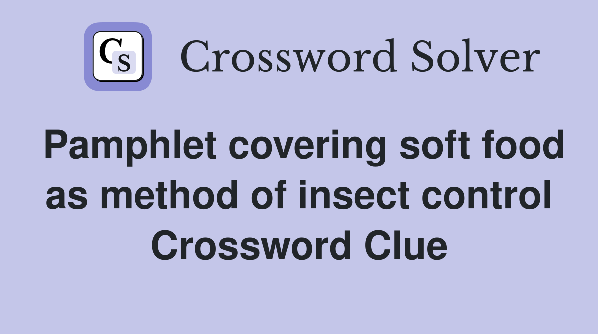 Pamphlet covering soft food as method of insect control Crossword Clue