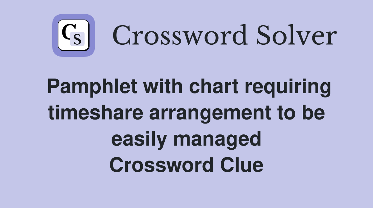 Pamphlet with chart requiring timeshare arrangement to be easily managed Crossword Clue