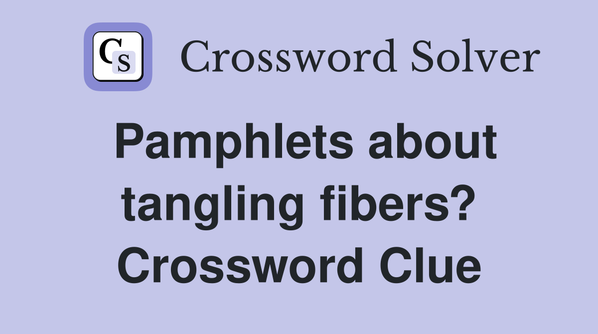 Pamphlets about tangling fibers? Crossword Clue