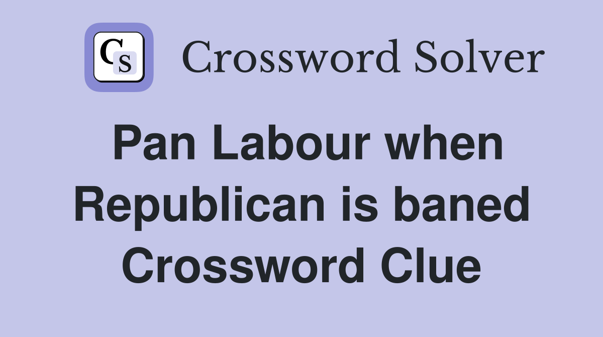 Pan Labour when Republican is baned Crossword Clue