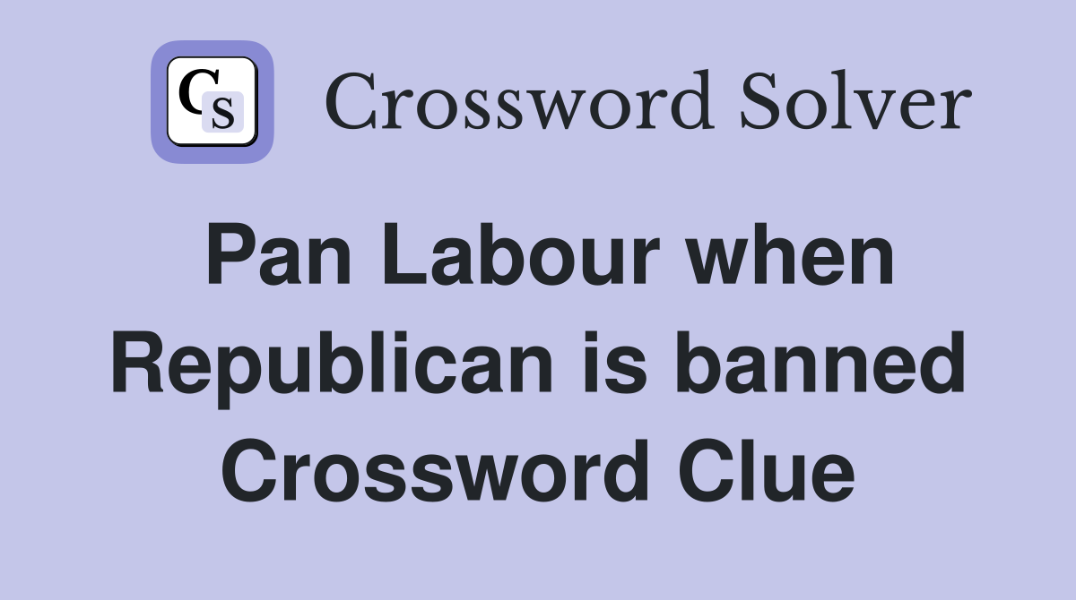 Pan Labour when Republican is banned Crossword Clue