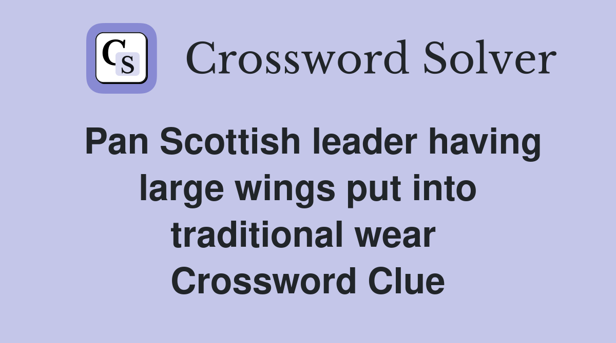 Pan Scottish leader having large wings put into traditional wear  Crossword Clue