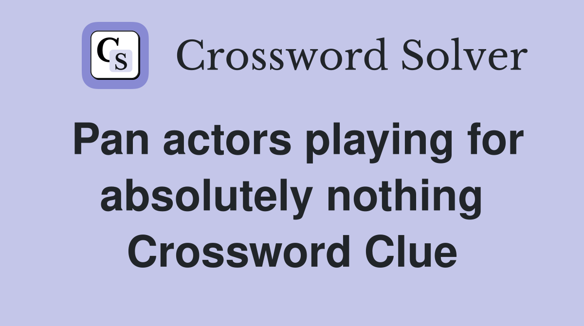 Pan actors playing for absolutely nothing Crossword Clue