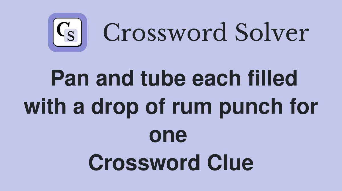 Pan and tube each filled with a drop of rum punch for one  Crossword Clue