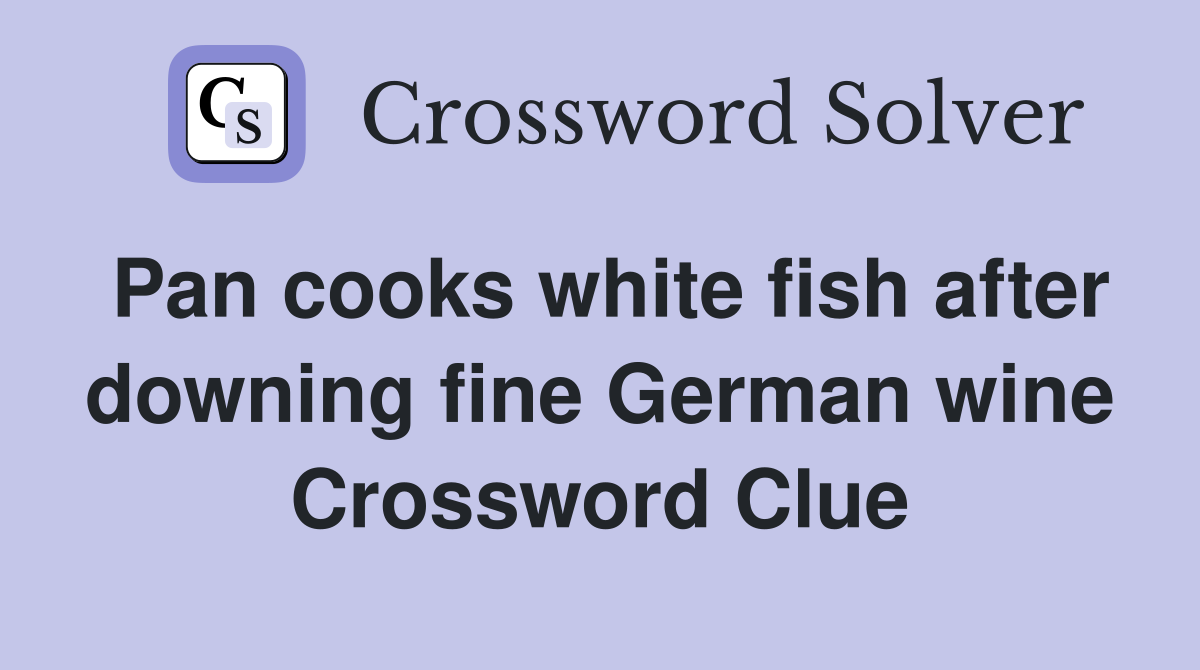 Pan cooks white fish after downing fine German wine Crossword Clue